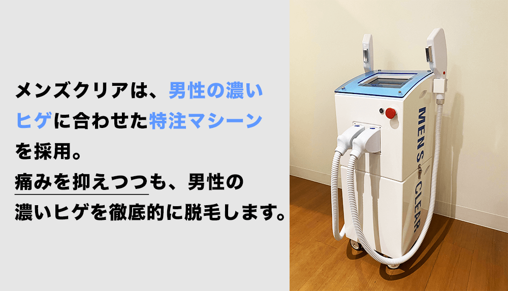 メンズクリアは、男性の濃いヒゲに合わせた特注マシーンを採用。痛みを抑えつつも、男性の濃い髭を徹底的に脱毛します。