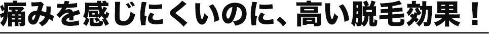 痛みを感じにくいのに、高い脱毛効果！