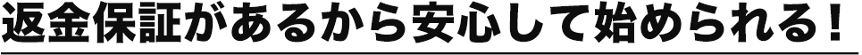 返金保証があるから安心して始められる！