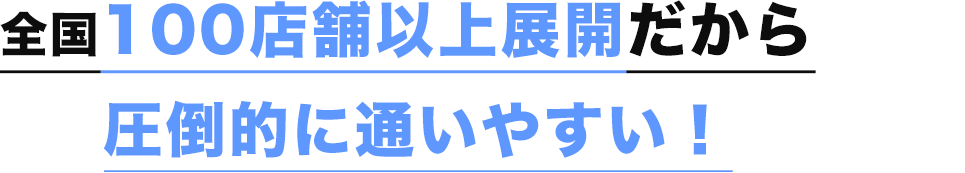 全国100店舗以上展開だから圧倒的に通いやすい！