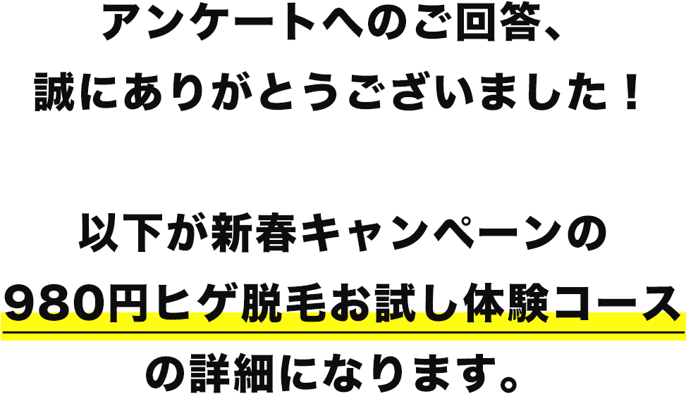 アンケートへのご回答、誠にありがとうございました！以下がクリスマスキャンペーンの980円ヒゲ脱毛お試し体験コースの詳細になります。