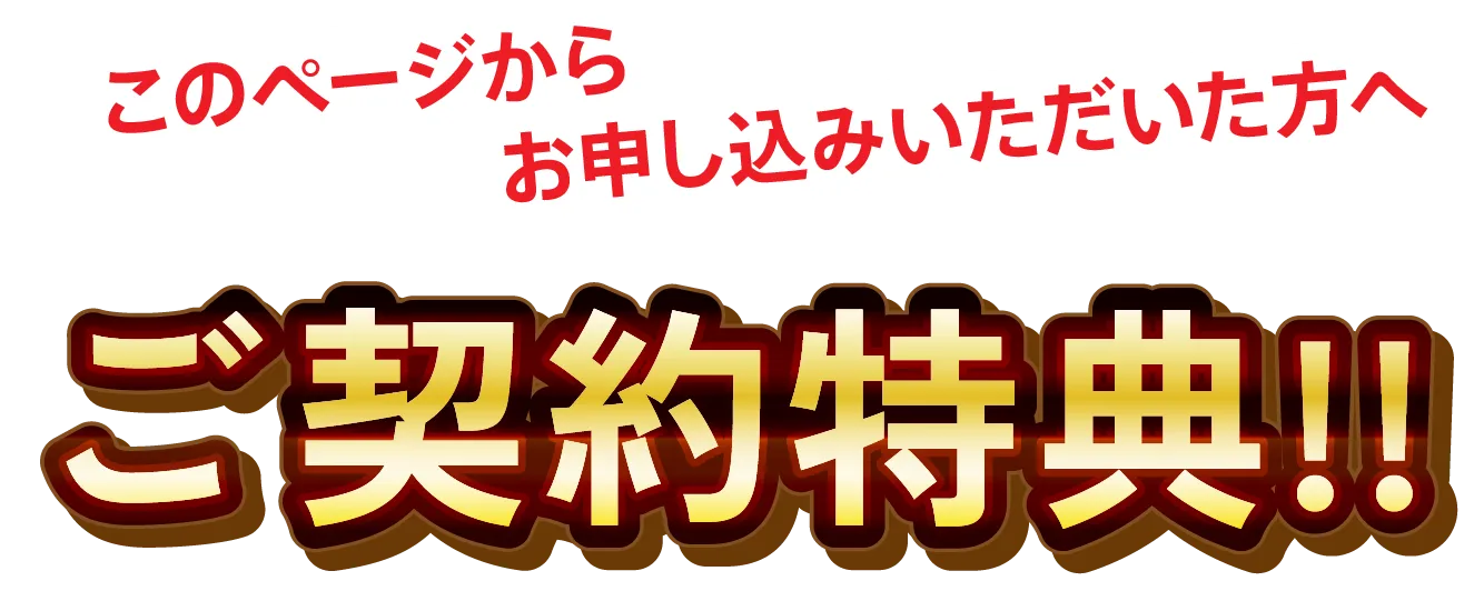 このページからお申込みいただいた方へ ご契約特典!!