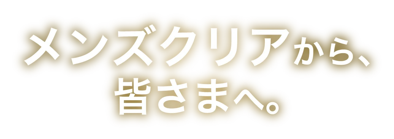 メンズクリアから、皆さまへ。