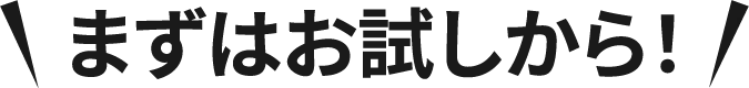 まずはお試しから!