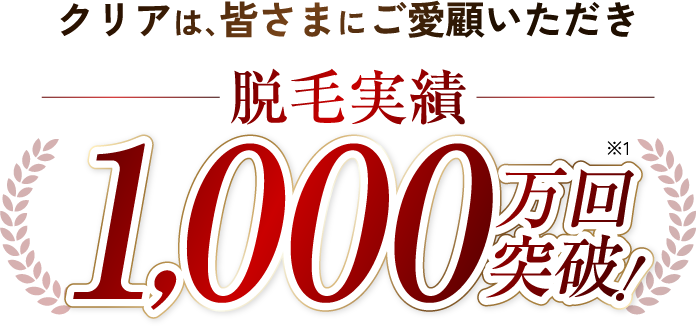 クリアは、皆さまにご愛顧いただき脱毛実績1,000万回突破