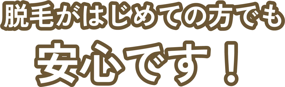 脱毛が初めての方でも 安心です!