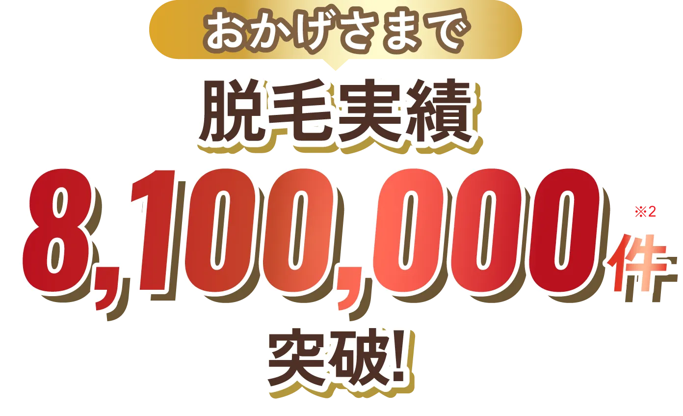 おかげさまで 脱毛実績 7,600,000件突破!