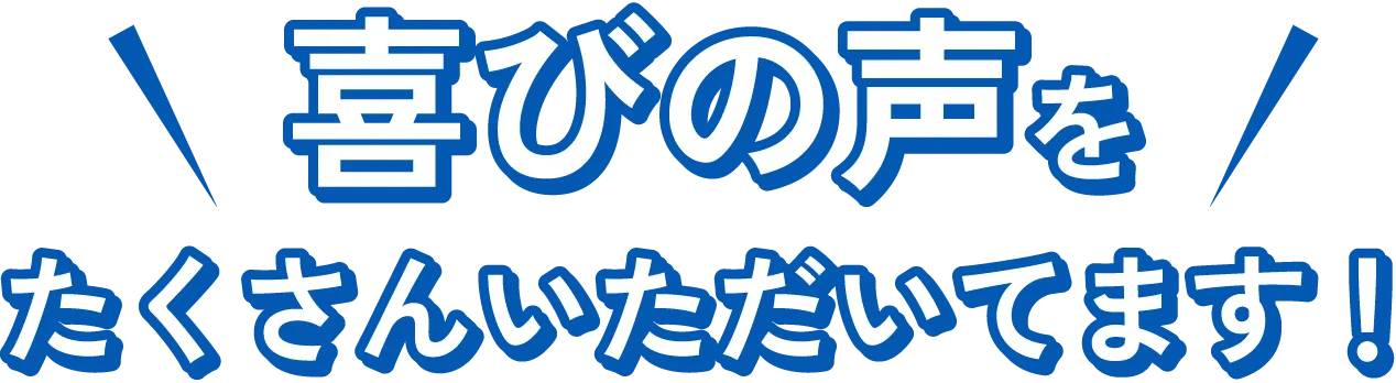 喜びの声を たくさんいただいてます!