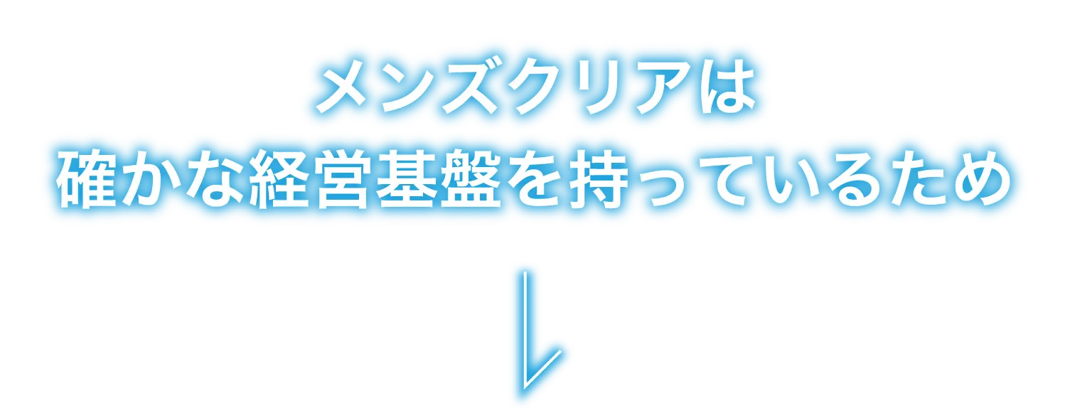 メンズクリアは 確かな経営基盤を持っているため