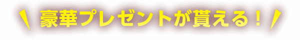 豪華プレゼントが貰える！