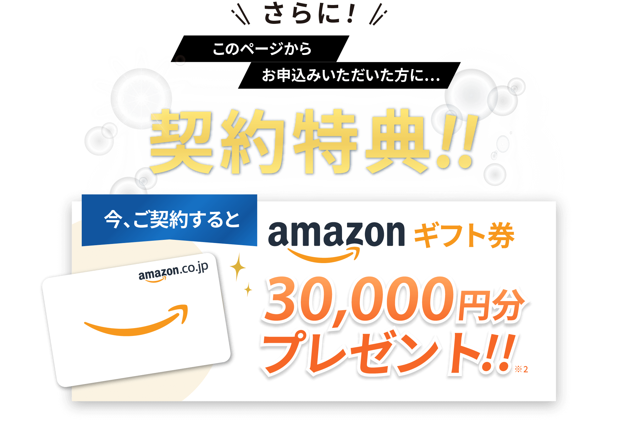 限定特典!!今、ご契約するとAmazonギフト券30,000円分プレゼント!!